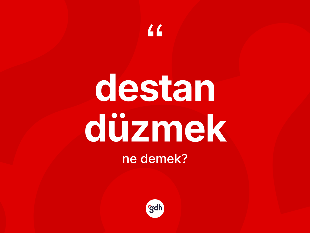 Destan düzmek sözü ne anlama gelir? Destan düzmek sözü hangi durumlarda kullanılır?