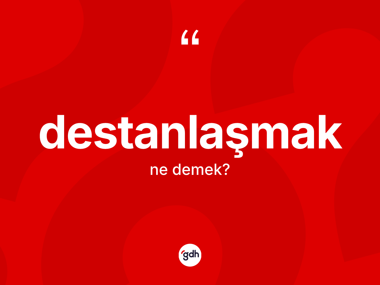 Destanlaşmak kelimesinin tanımı nedir? Destanlaşmağın TDK'ya göre anlamı nedir?
