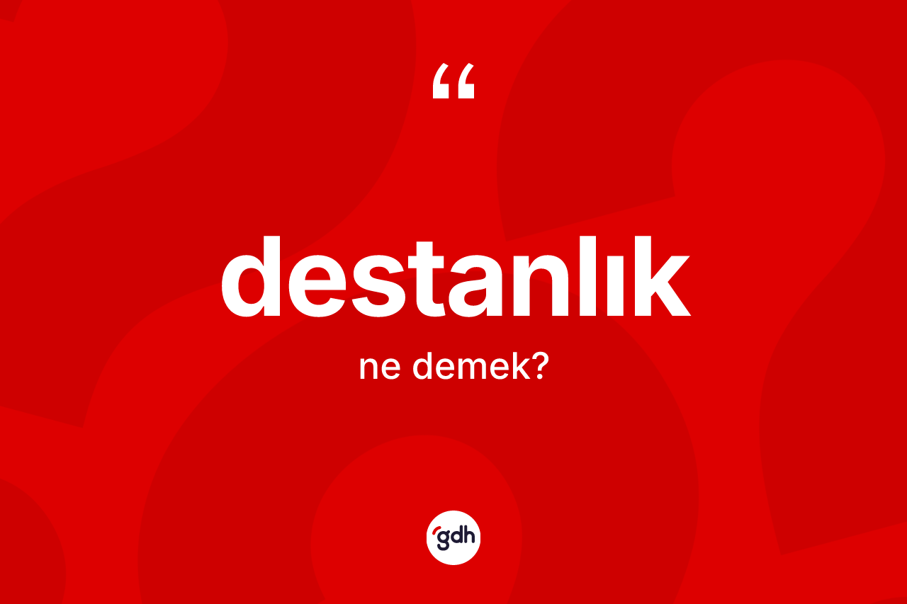 Destanlık ne demek?
