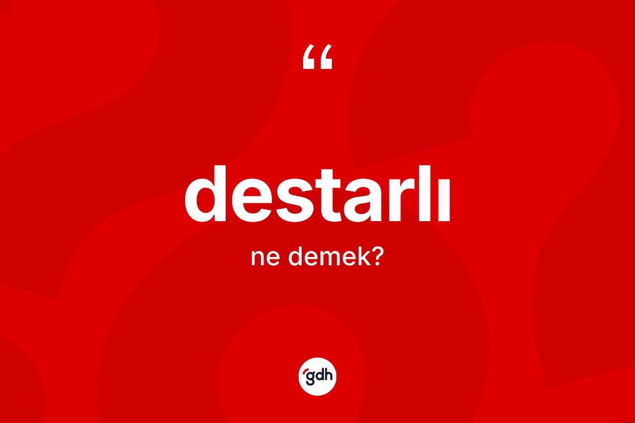 Destarlı ne anlama gelir? Destarlı kelimesinin kaç farklı anlamı var?