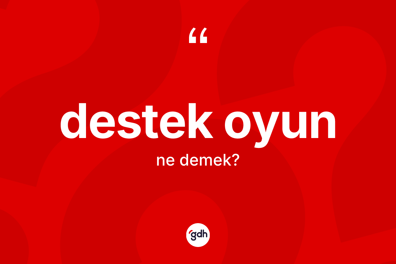 Destek oyun ne anlama gelir? Destek oyunun TDK'ya göre anlamı nedir?
