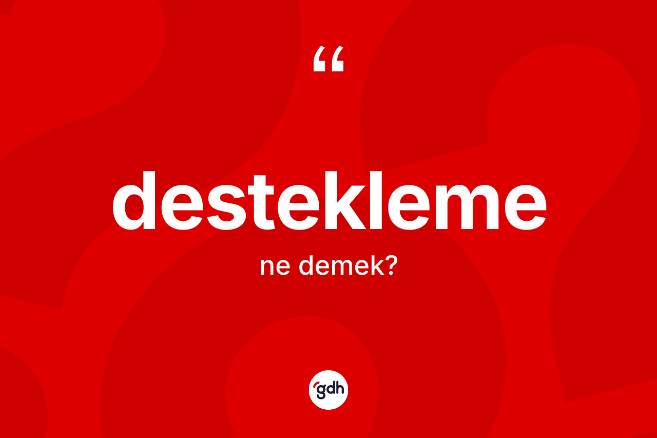 Destekleme kelimesinin anlamı nedir? Desteklemenin TDK'ya göre anlamı nedir?