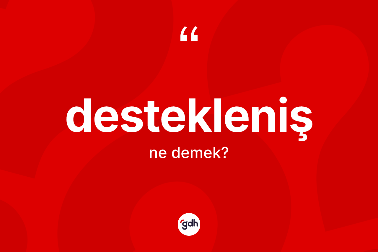 Destekleniş kelimesinin sözlükteki tanımı nedir? Destekleniş kelimesinin kaç farklı anlamı var?