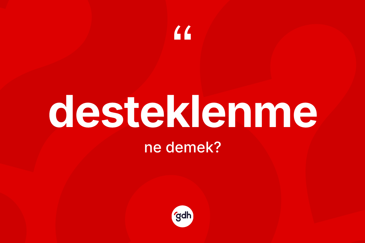 Desteklenme kelimesi ne anlama gelir? Desteklenme kelimesinin TDK'ya göre açıklaması nedir?