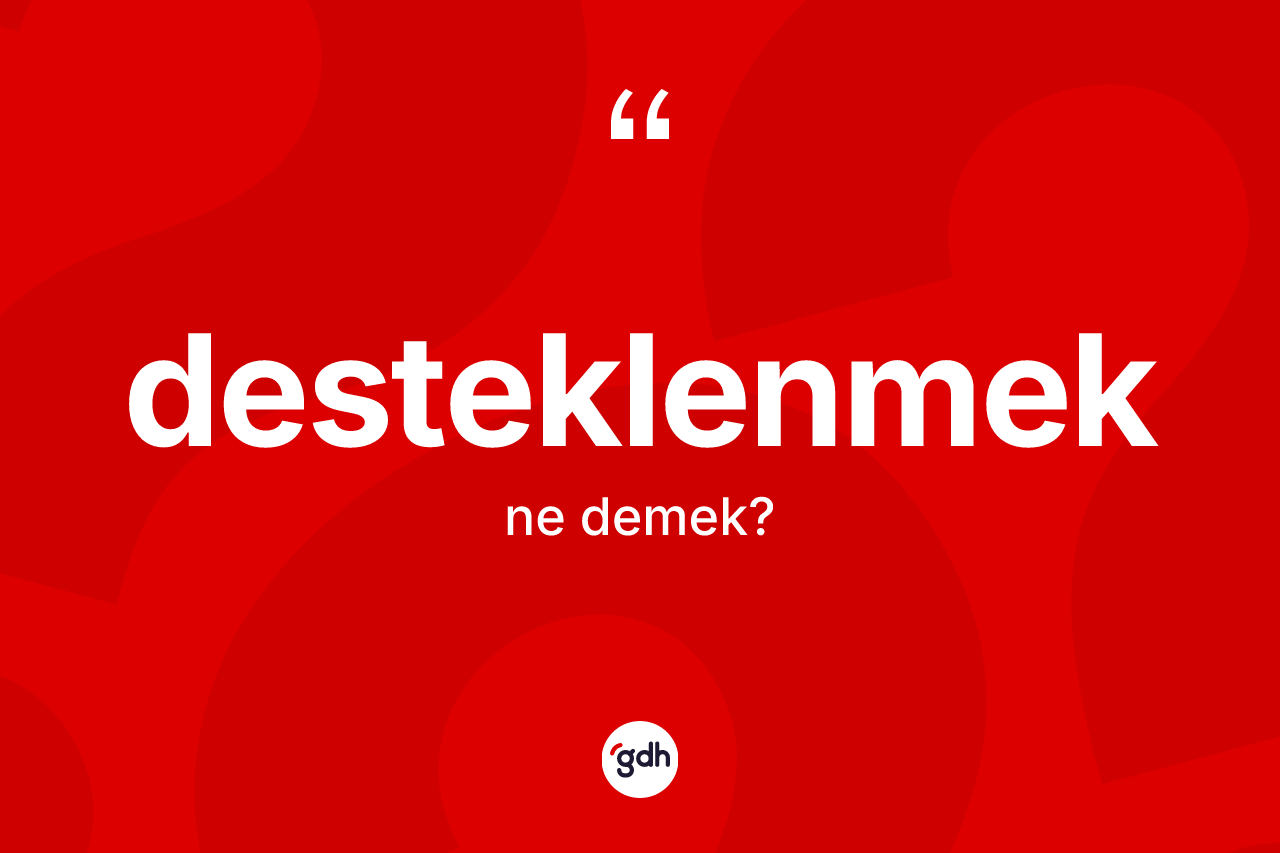Desteklenmek ne anlama gelir? Desteklenmeğin TDK'ya göre anlamı nedir?