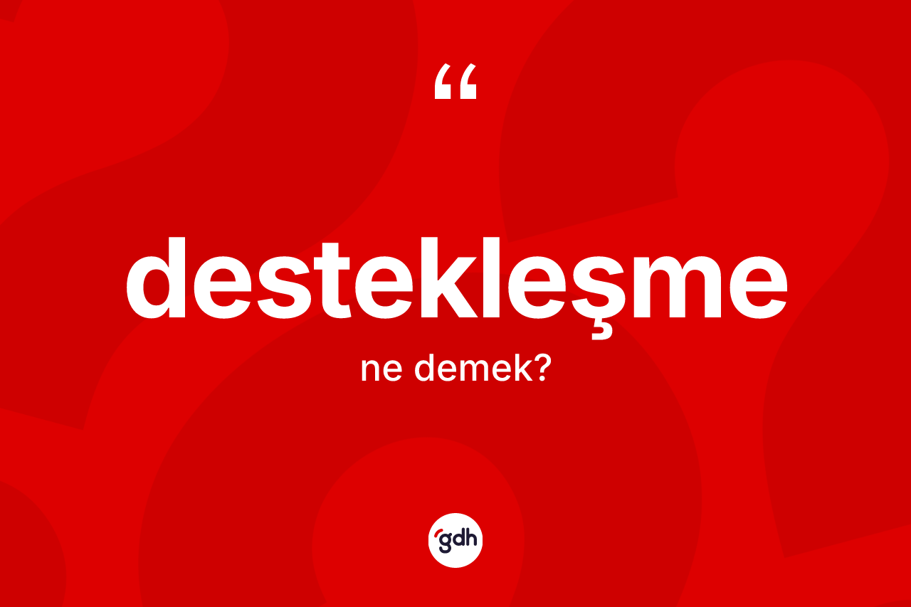 Destekleşme kelimesinin anlamı nedir? Destekleşmenin sözlükteki anlamı nedir?