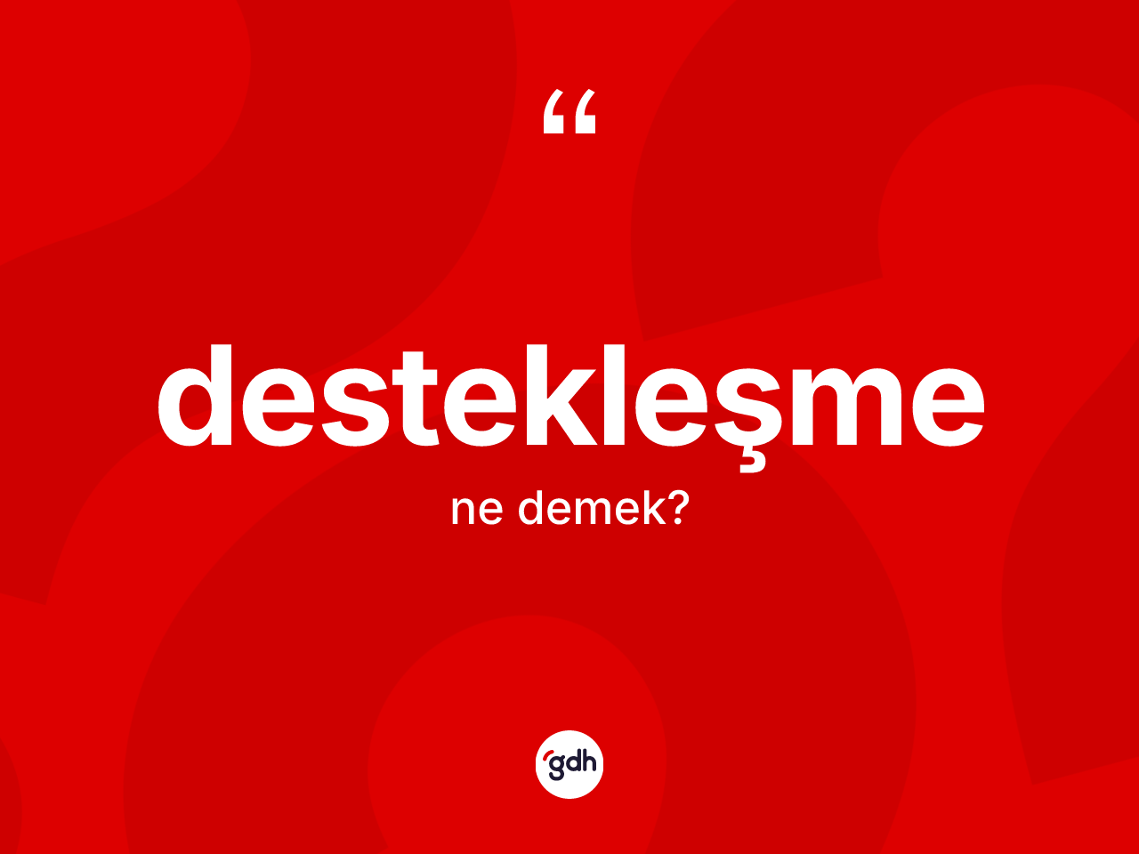 Destekleşme kelimesinin anlamı nedir? Destekleşmenin sözlükteki anlamı nedir?