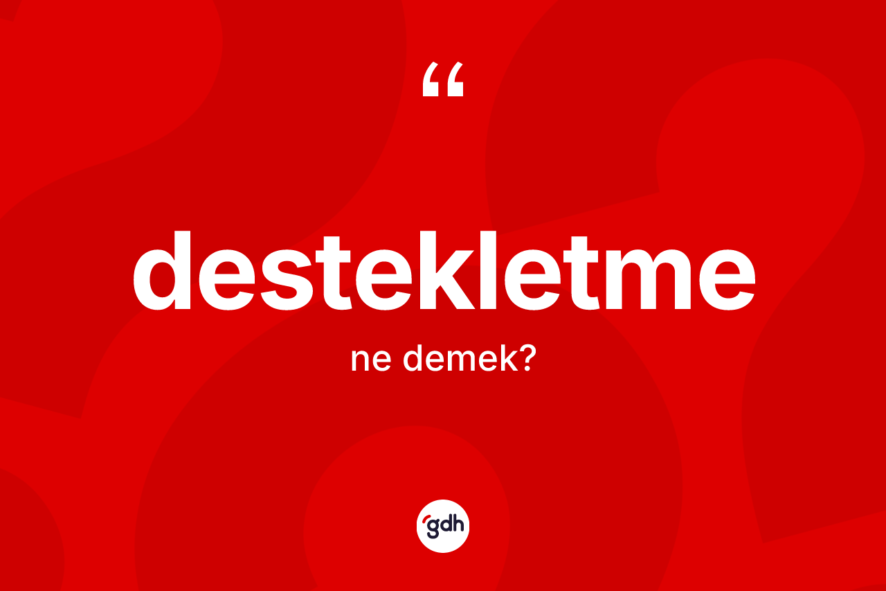 Destekletme kelimesi ne demek? Destekletme kelimesinin TDK'ya göre açıklaması nedir?