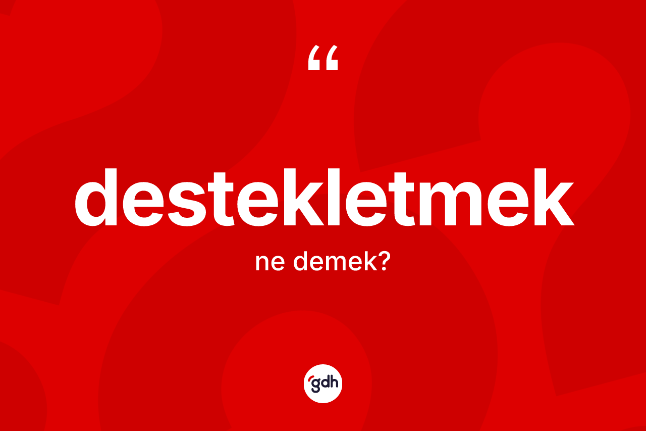 Destekletmek kelimesinin anlamı nedir? Destekletmek kelimesinin özellikleri nelerdir?