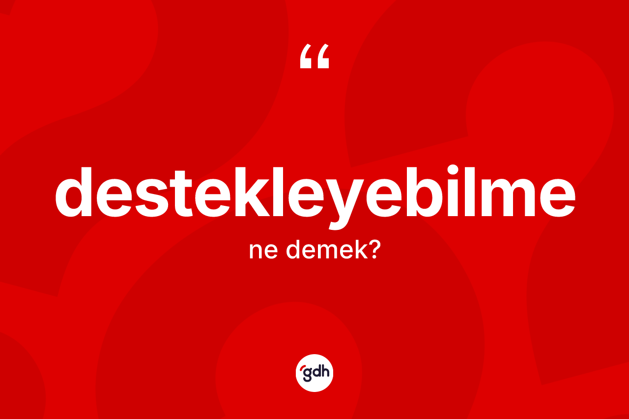 Destekleyebilme kelimesinin anlamı nedir? Destekleyebilmenin TDK'ya göre anlamı nedir?
