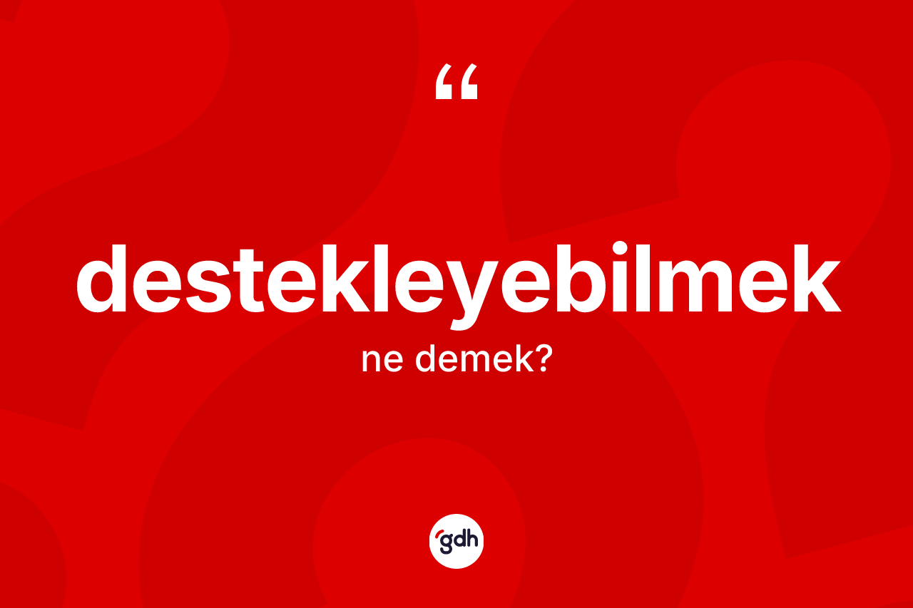 Destekleyebilmek ne anlama gelir? Destekleyebilmeğin halk arasındaki kullanımı nasıldır?