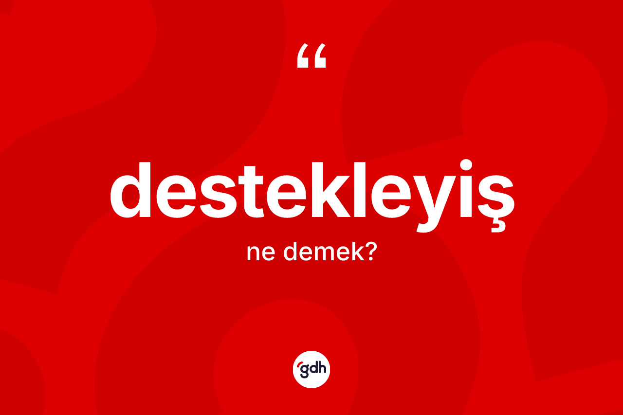 Destekleyiş ne demek? Destekleyiş kelimesinin TDK anlamı nedir?