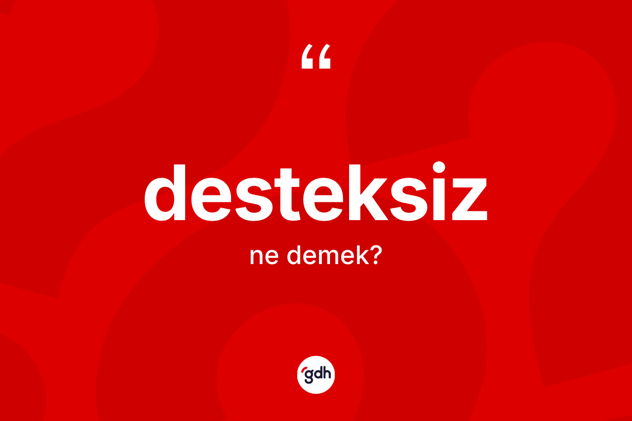 Desteksiz ne demek? Desteksizin halk arasındaki kullanımı nasıldır?