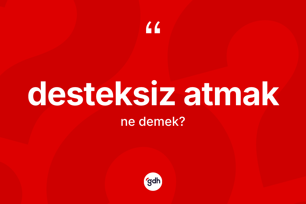Desteksiz atmak ifadesi ne anlama gelir? Desteksiz atmak ifadesinin TDK anlamı nedir?