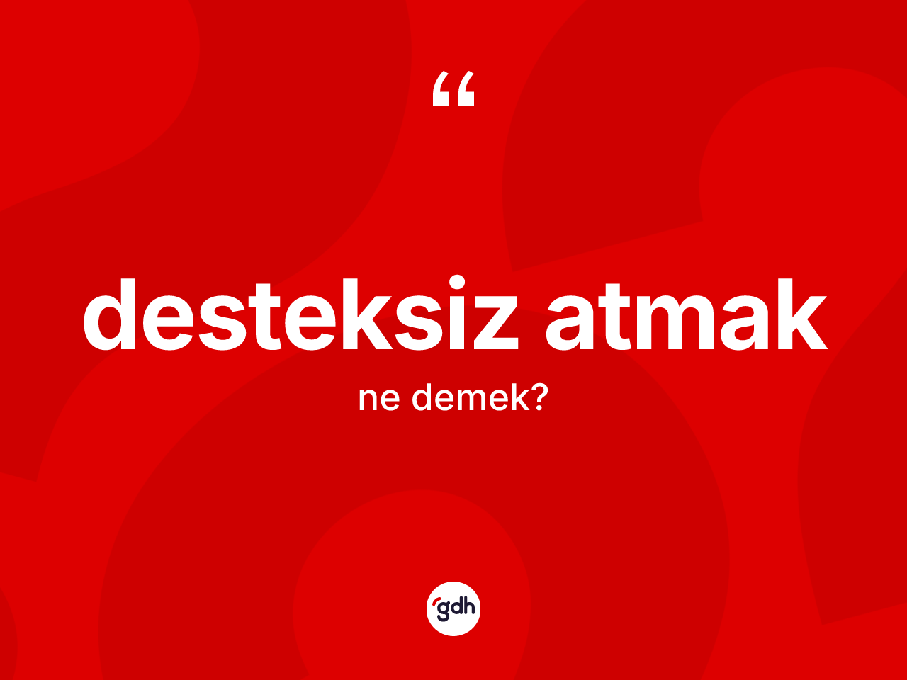 Desteksiz atmak ifadesi ne anlama gelir? Desteksiz atmak ifadesinin TDK anlamı nedir?