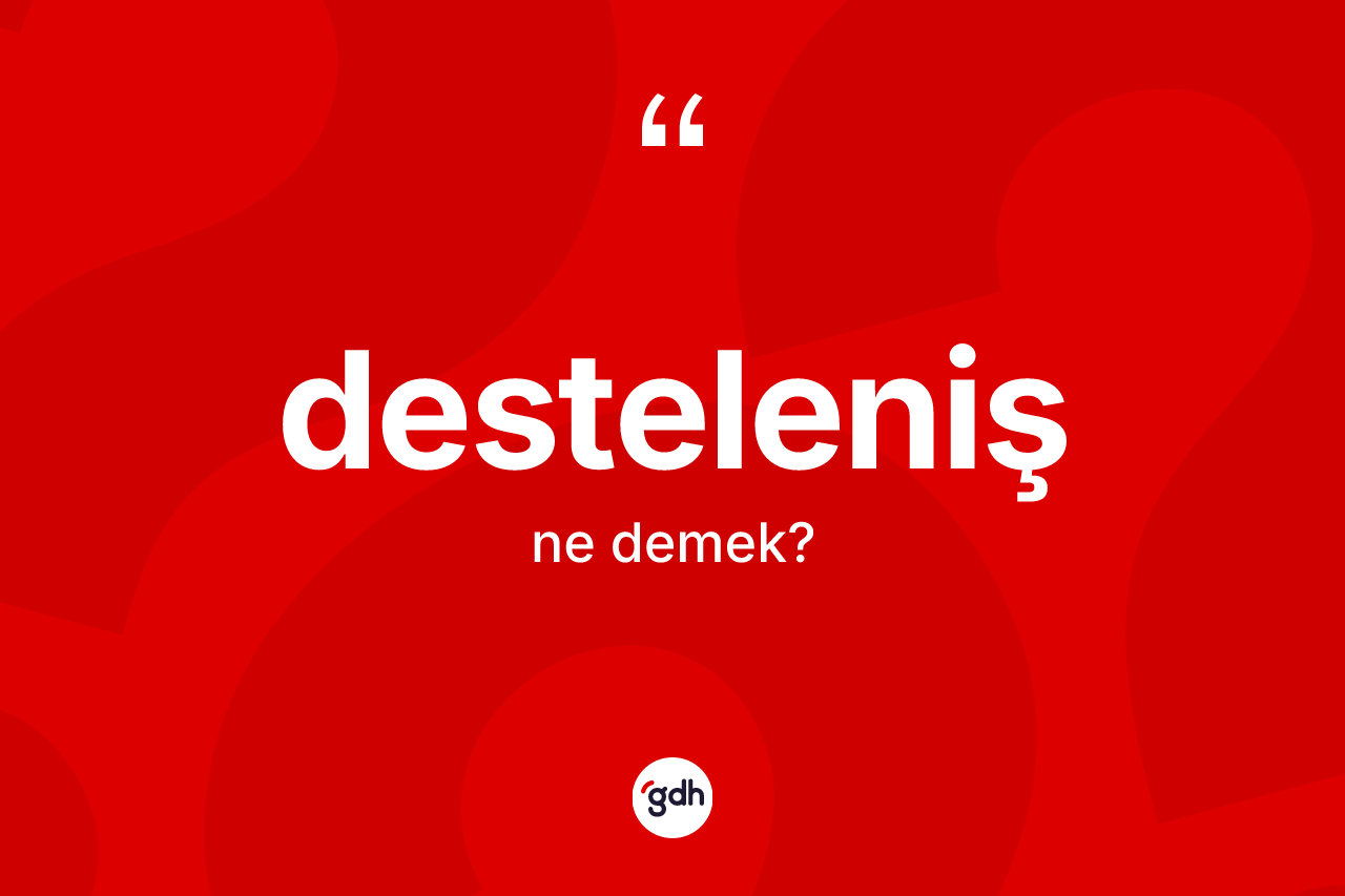 Desteleniş kelimesinin tanımı nedir? Destelenişin sözlükteki anlamı nedir?