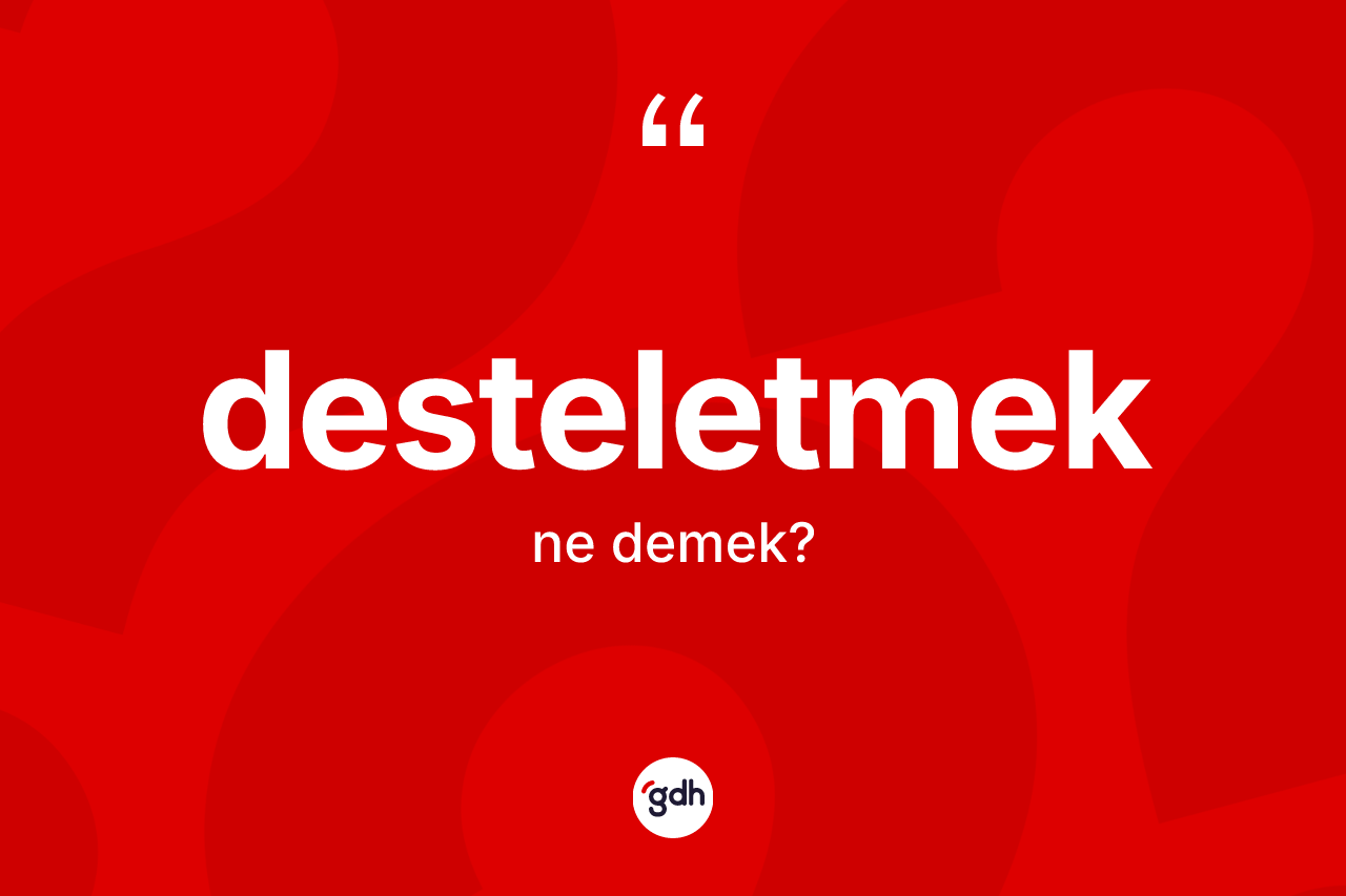 Desteletmek kelimesi nedir? Desteletmeğin halk arasındaki kullanımı nasıldır?