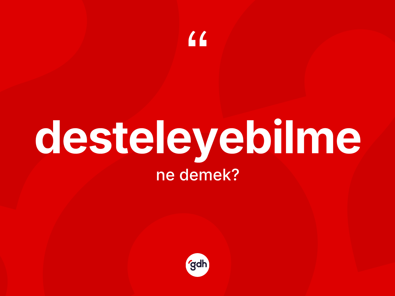 Desteleyebilme kelimesinin sözlükteki tanımı nedir? Desteleyebilmenin kısaca tanımı nedir?