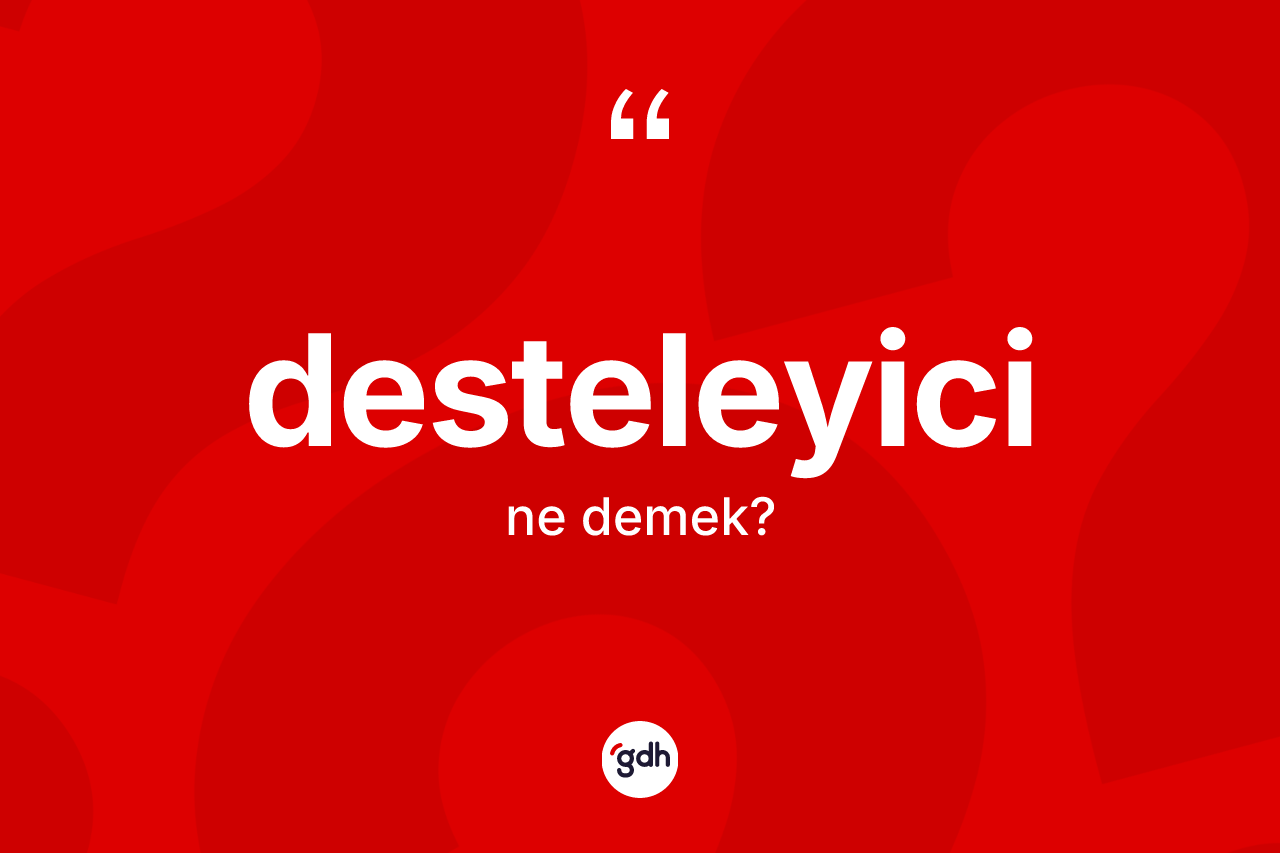 Desteleyici kelimesinin anlamı nedir? Desteleyici kelimesinin TDK anlamı nedir?