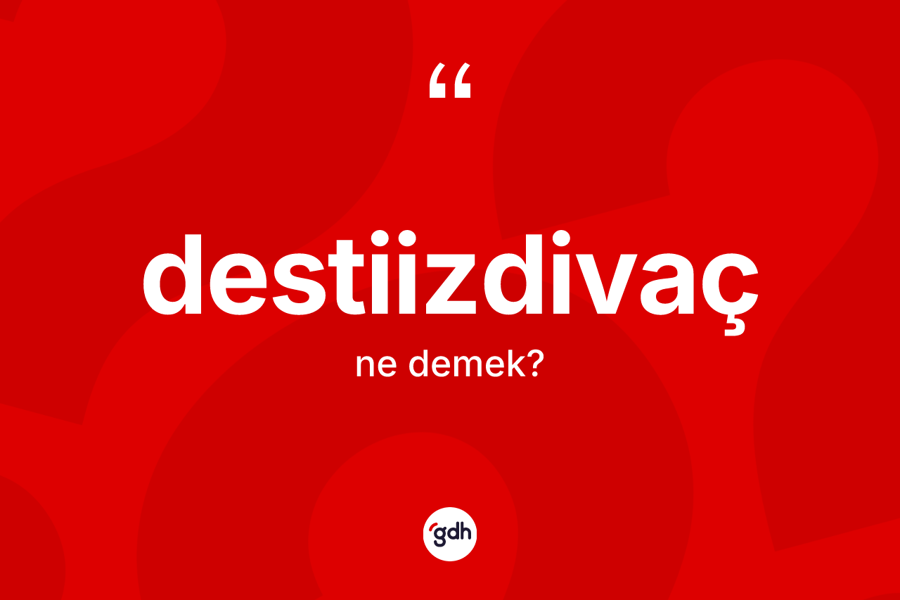 Destiizdivaç ne demek? Destiizdivaç kelimesinin TDK anlamı nedir?