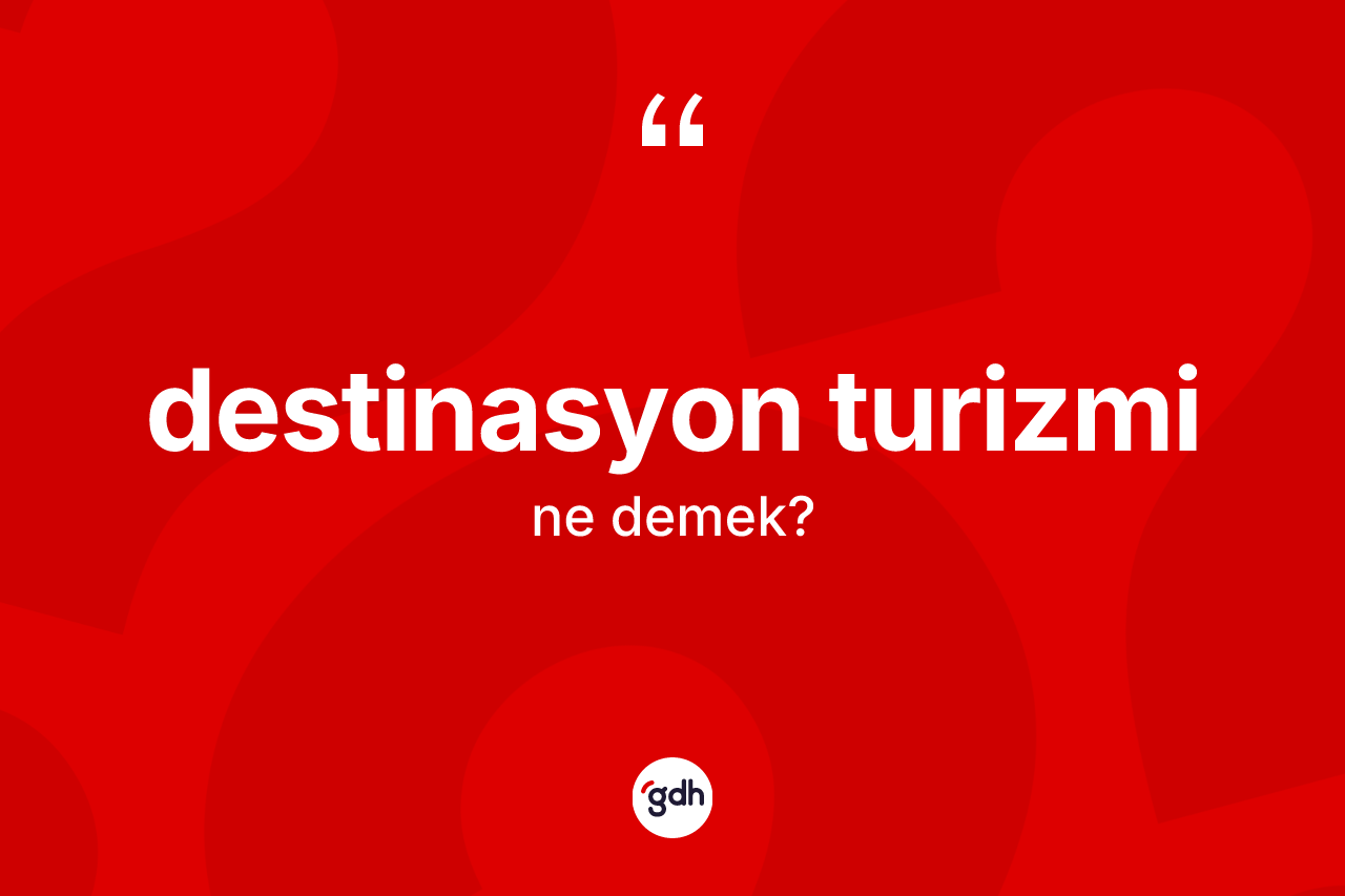 Destinasyon turizmi ne demek? Destinasyon turizminin TDK'ya göre anlamı nedir?