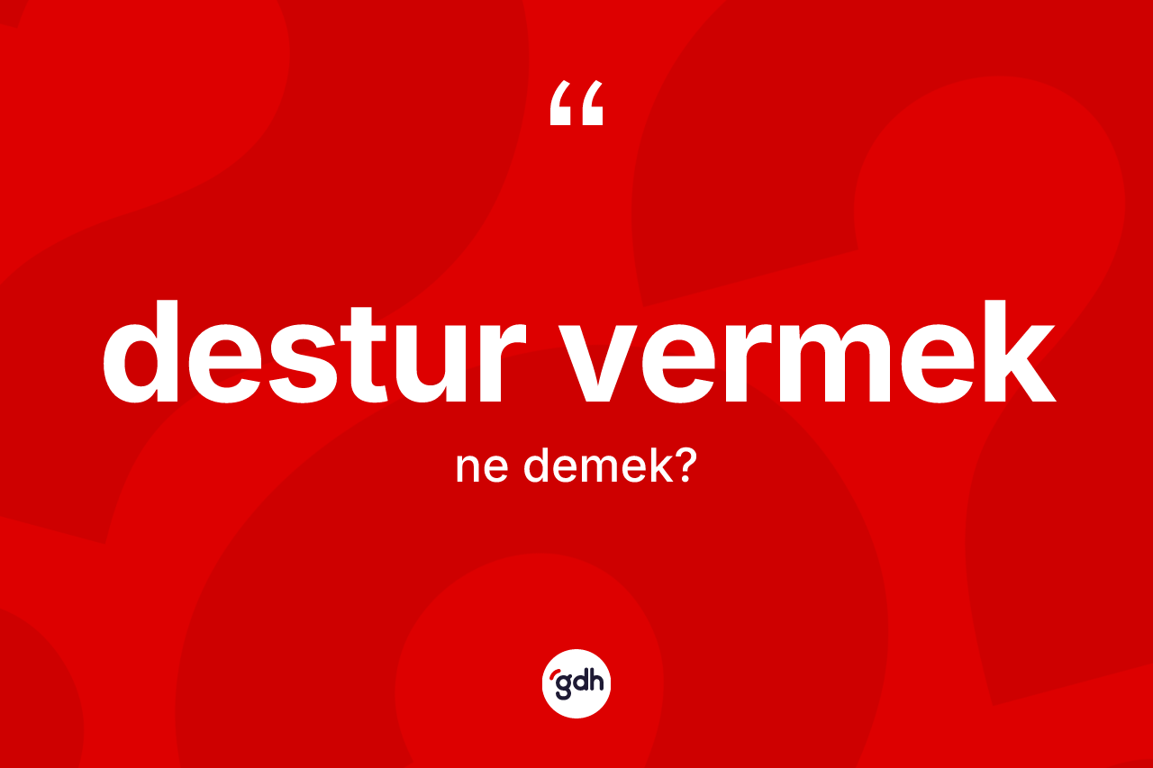 Destur vermek ifadesinin anlamı nedir?