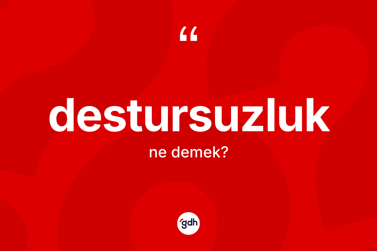 Destursuzluk ne demek? Destursuzluğun TDK'ya göre anlamı nedir?