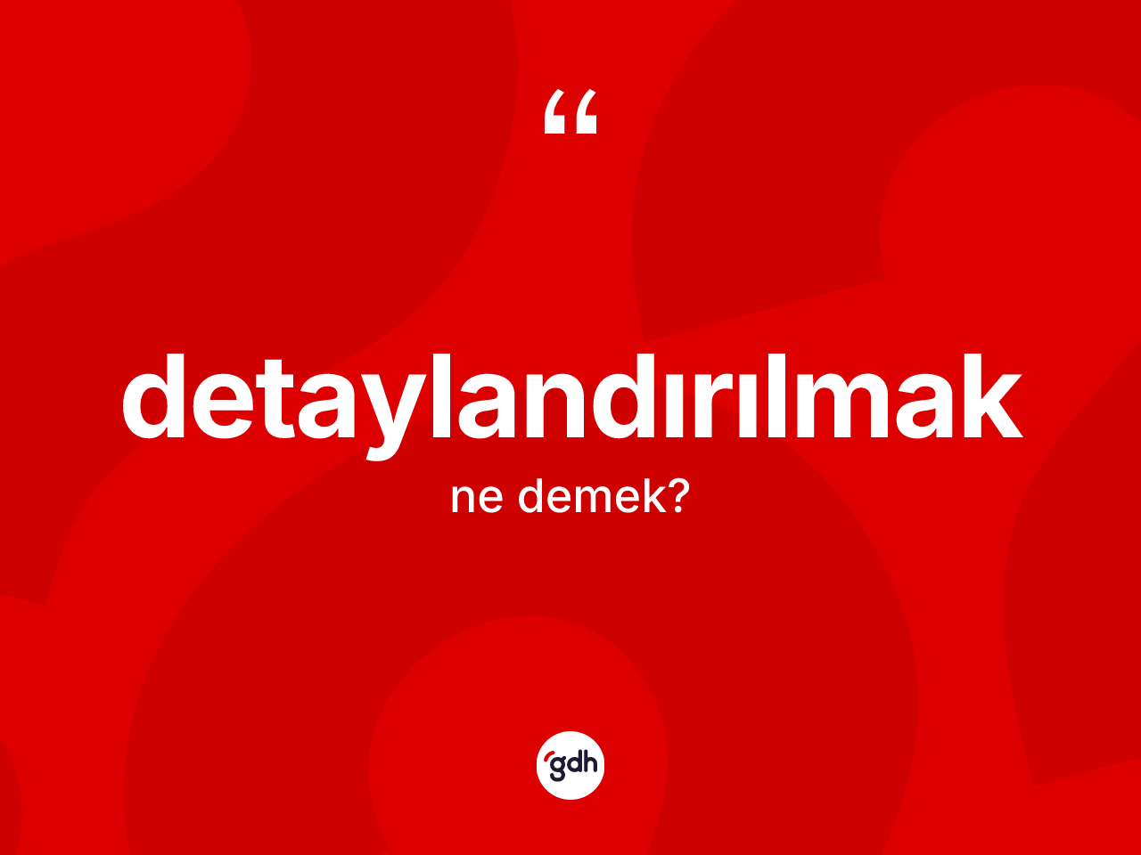 Detaylandırılmak kelimesi nedir? Detaylandırılmak kelimesinin TDK anlamı nedir?
