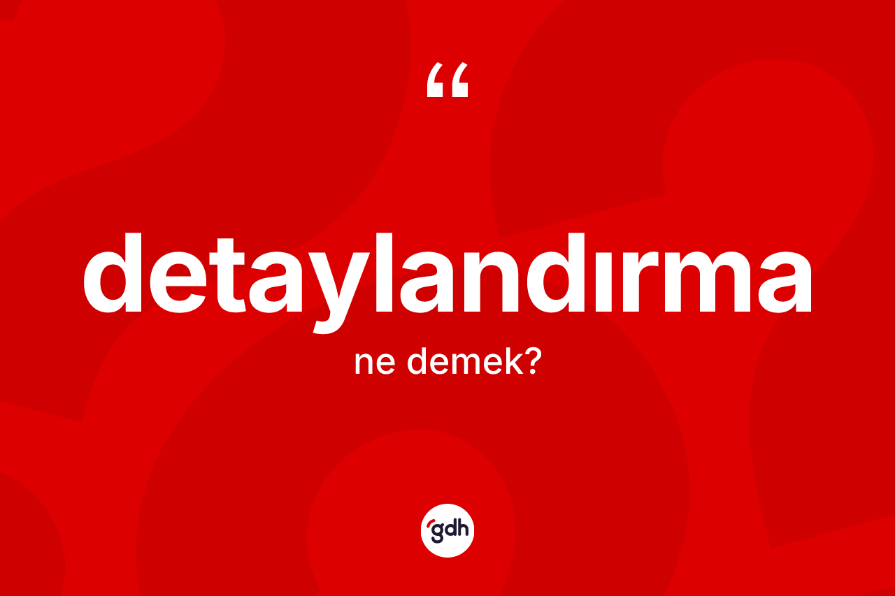 Detaylandırma kelimesinin anlamı nedir? Detaylandırma kelimesinin TDK'ya göre açıklaması nedir?