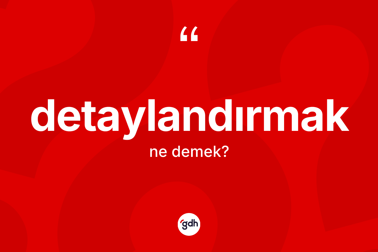 Detaylandırmak kelimesinin sözlükteki tanımı nedir? Detaylandırmağın sözlükteki anlamı nedir?
