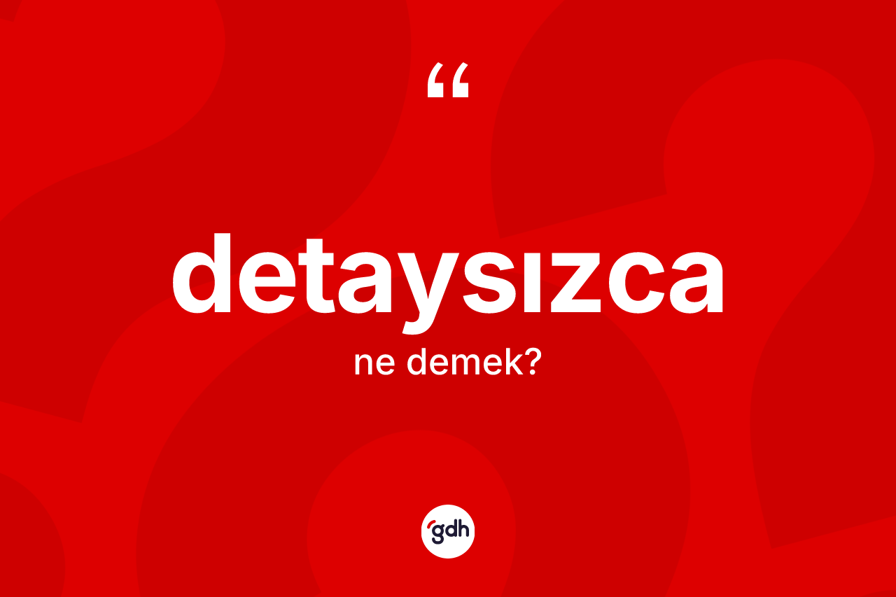 Detaysızca kelimesinin anlamı nedir? Detaysızcanın sözlükteki anlamı nedir?