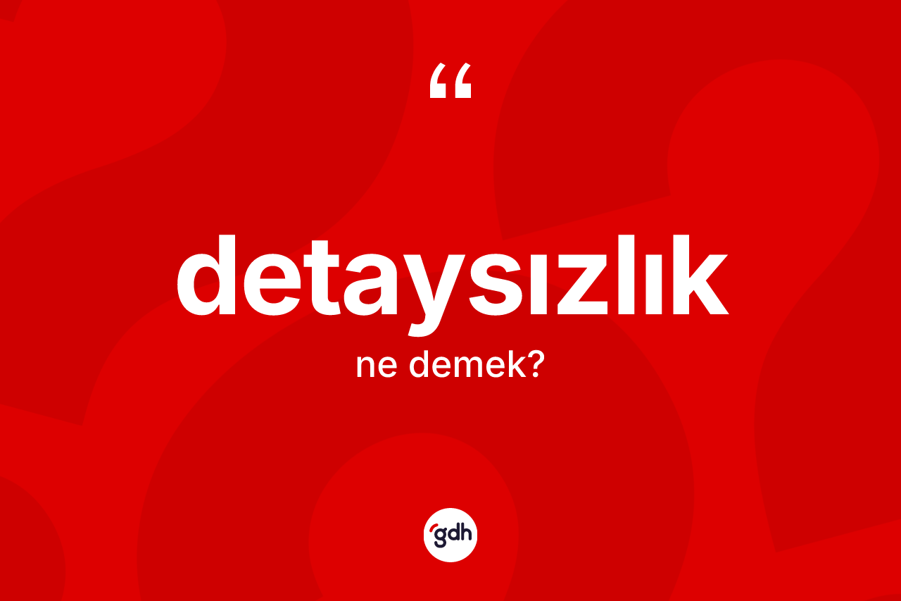 Detaysızlık nedir? Detaysızlığın TDK'ya göre anlamı nedir?