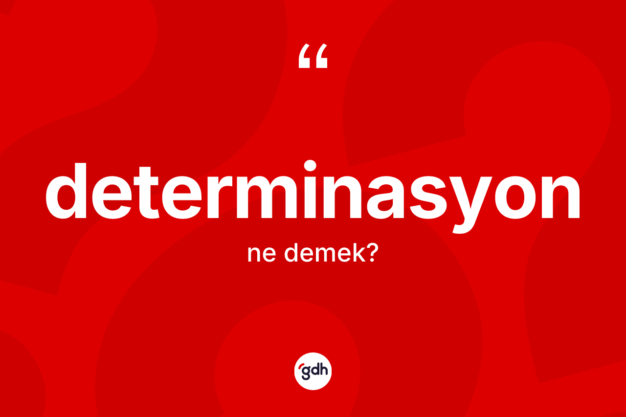Determinasyon nedir? Determinasyonun kısaca tanımı nedir?