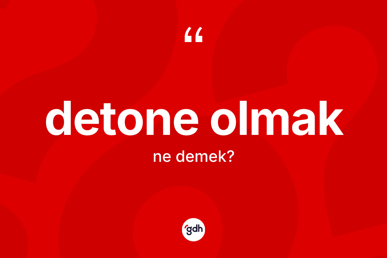 Detone olmak ne demek? Detone olmak sözünün TDK anlamı nedir?