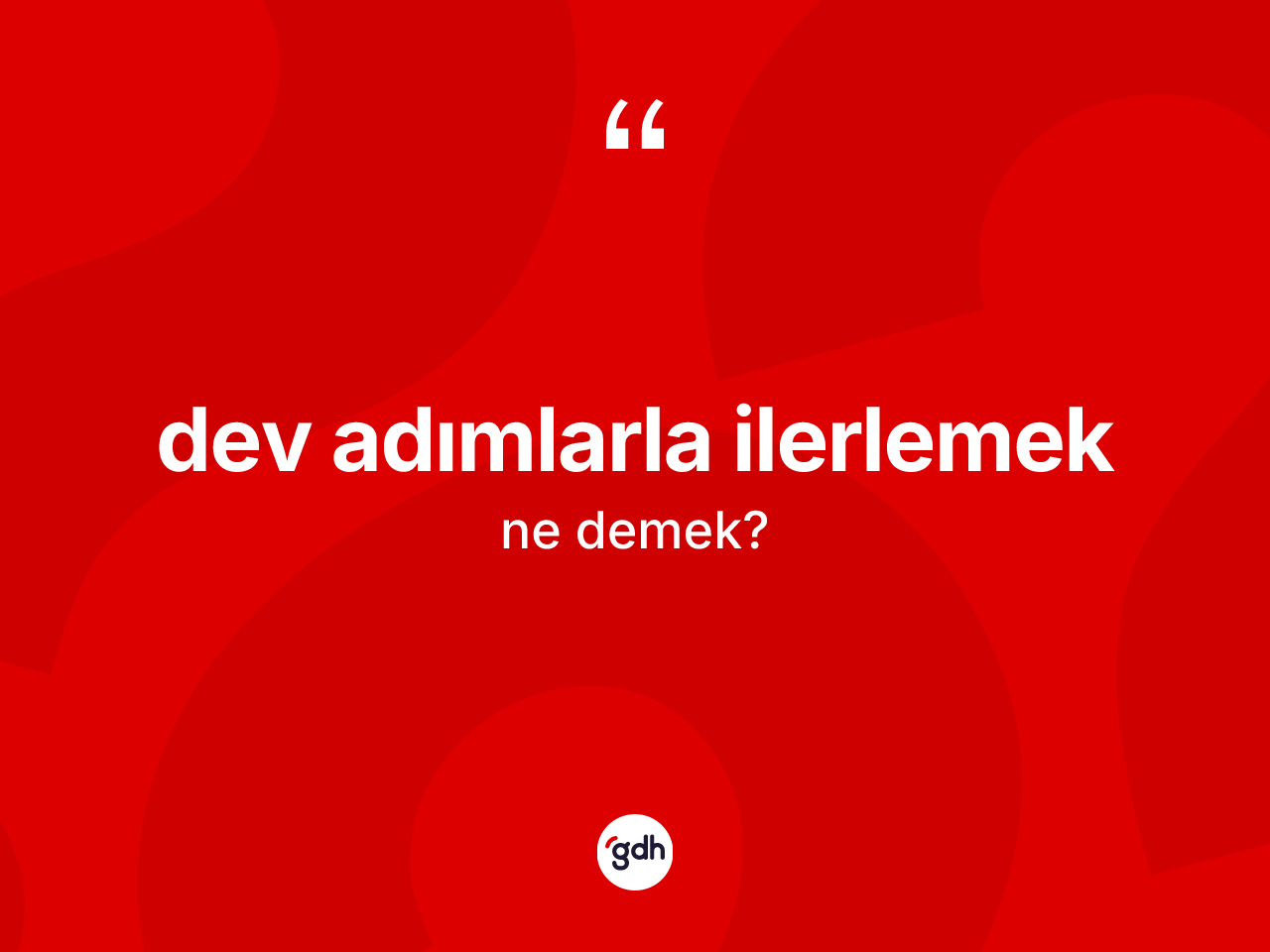 Dev adımlarla ilerlemek ne demek? Dev adımlarla ilerlemek ifadesi nerede kullanılır?