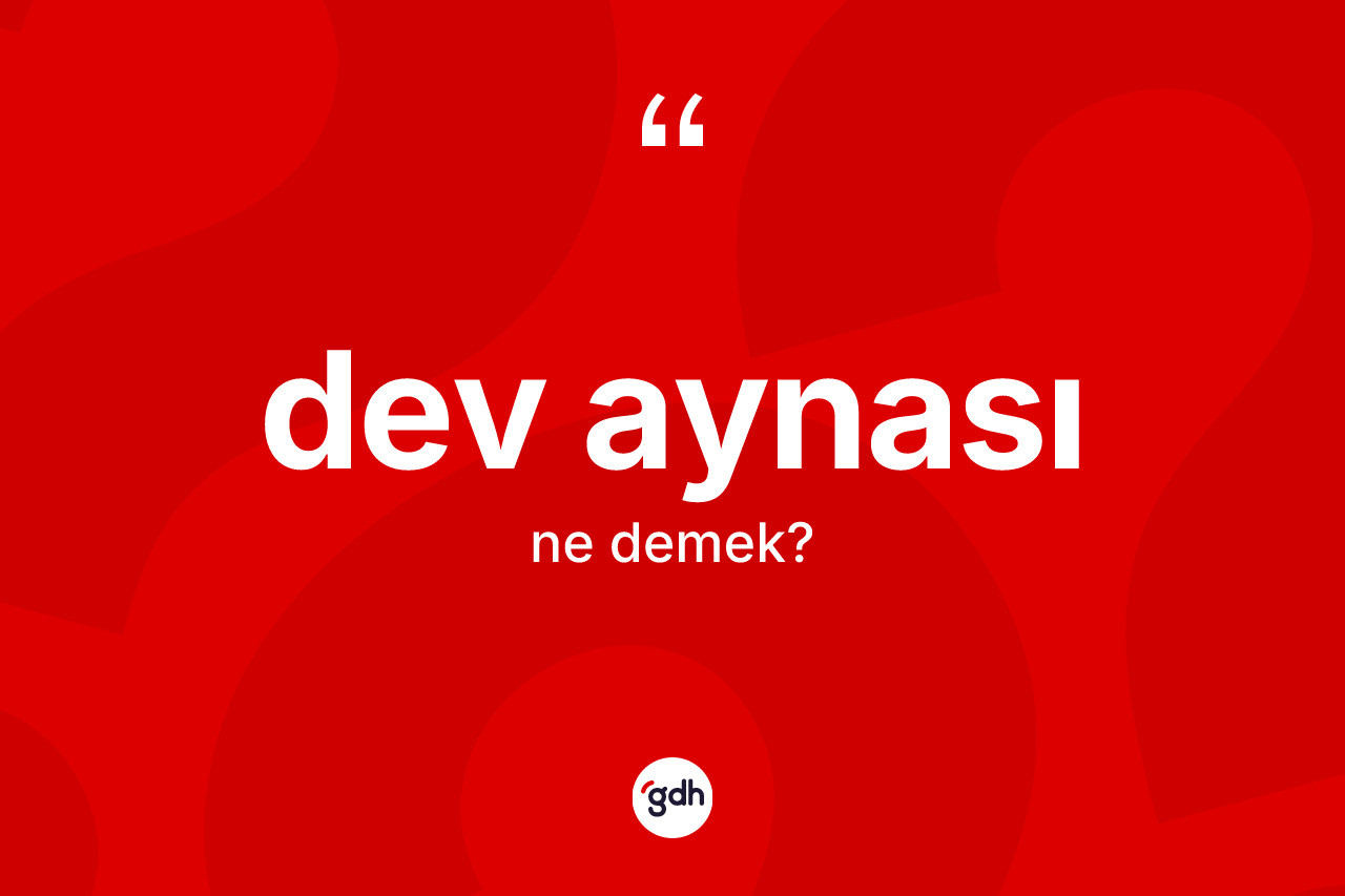Dev aynası ne demek? Dev aynasının TDK'ya göre anlamı nedir?