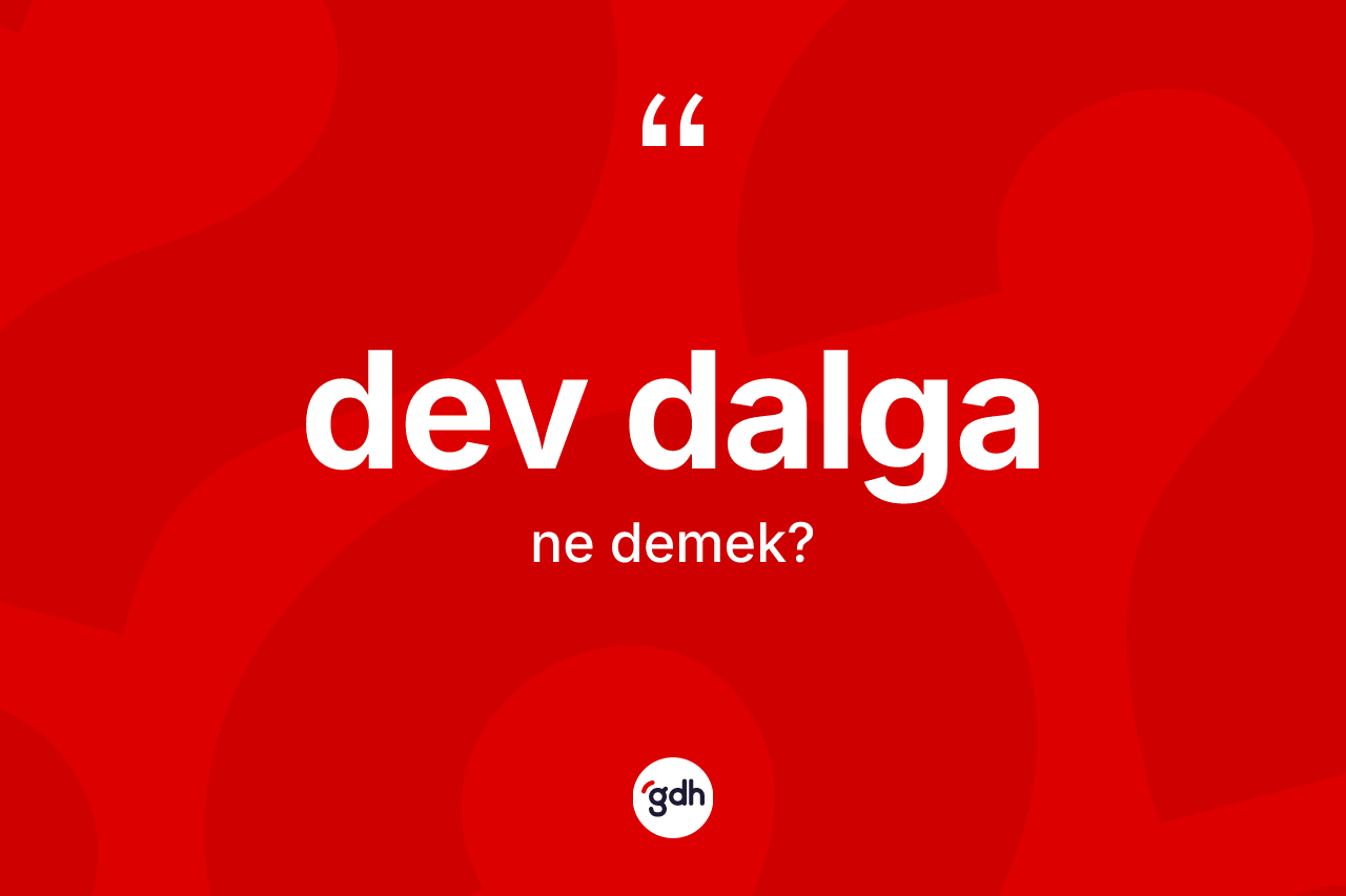 Dev dalga nedir? Dev dalganın halk arasındaki kullanımı nasıldır?