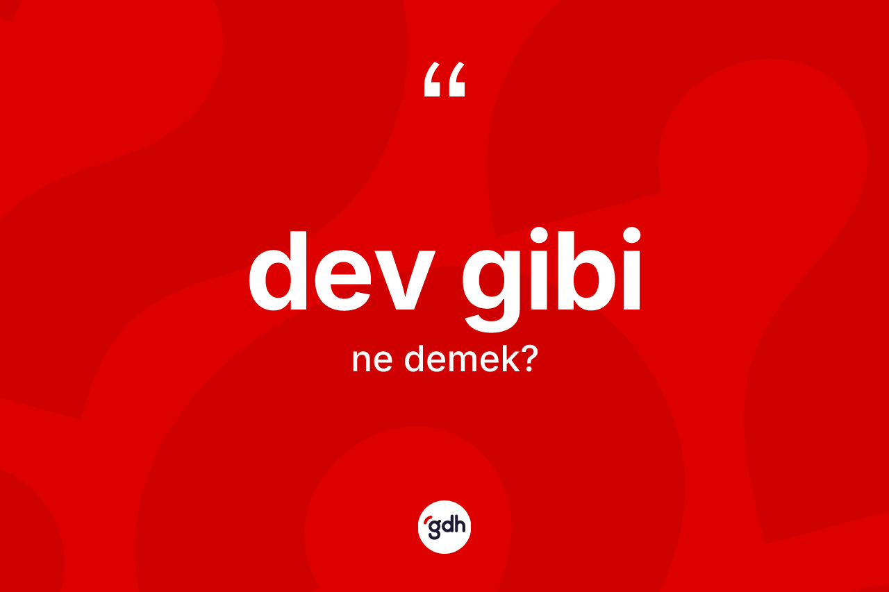 Dev gibi ne anlama gelir? Dev gibi sözünün sözlük anlamı nedir?