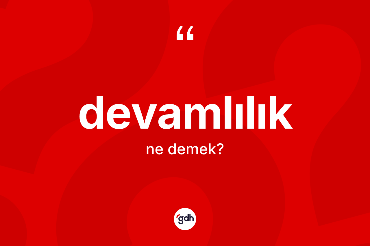 Devamlılık kelimesinin anlamı nedir? Devamlılık kelimesinin özellikleri nelerdir?