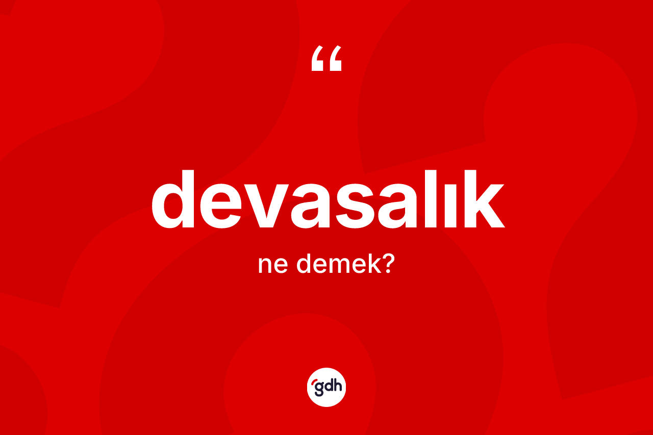 Devasalık nedir? Devasalığın TDK'ya göre anlamı nedir?