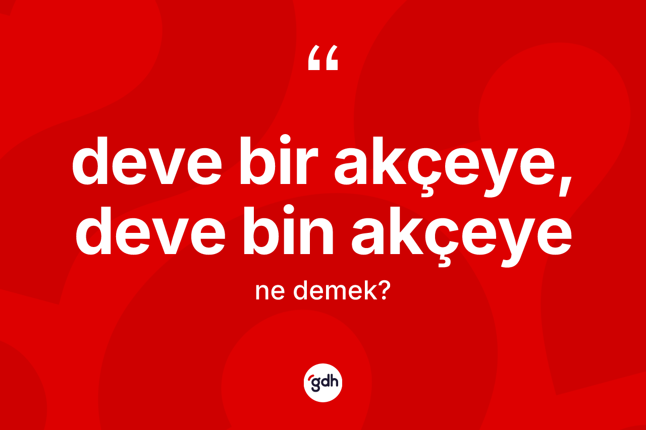 Deve bir akçeye, deve bin akçeye ifadesinin sözlükteki anlamı nedir?