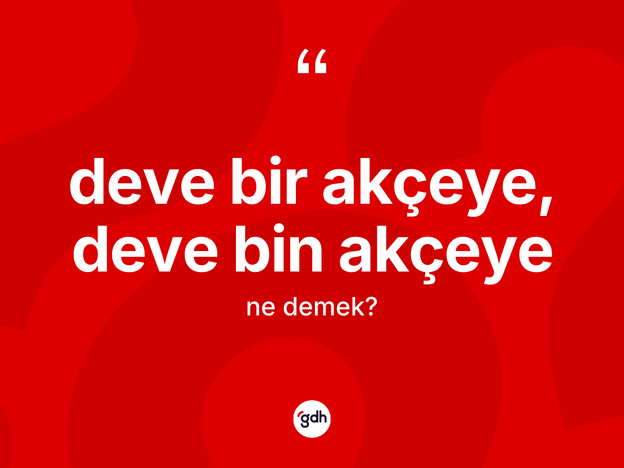 Deve bir akçeye, deve bin akçeye ifadesinin sözlükteki anlamı nedir? Deve bir akçeye, deve bin akçeye ifadesi hangi durumlarda kullanılır