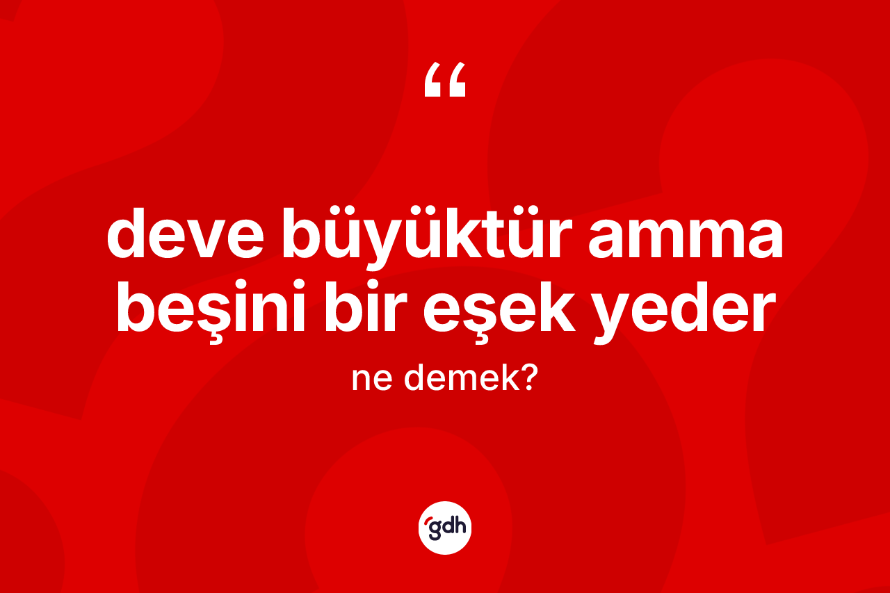Deve büyüktür amma beşini bir eşek yeder ne anlama gelir?
