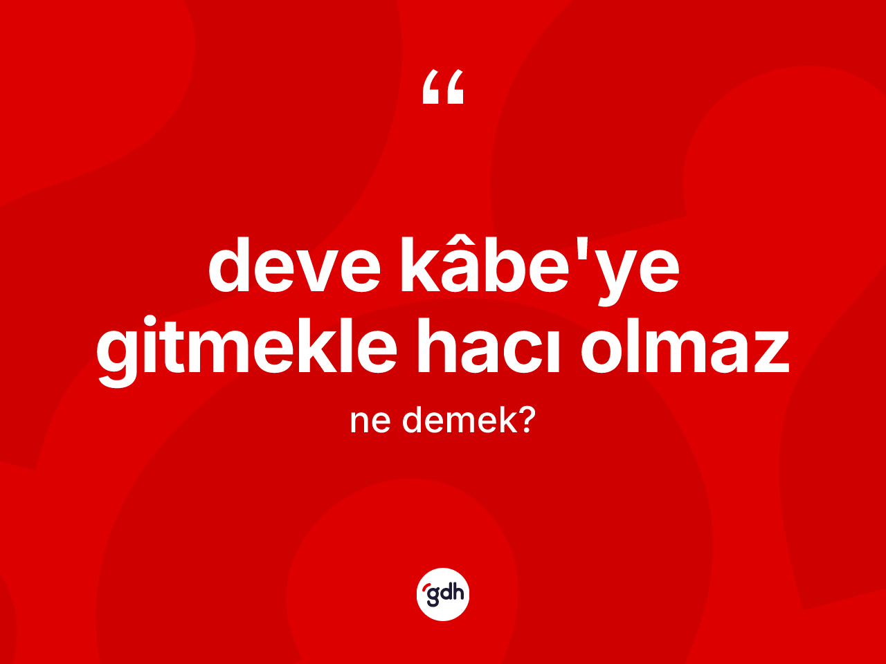 Deve Kâbe'ye gitmekle hacı olmaz ifadesinin kısaca tanımı nedir? Deve Kâbe'ye gitmekle hacı olmaz ifadesinin kaç farklı anlamı var?