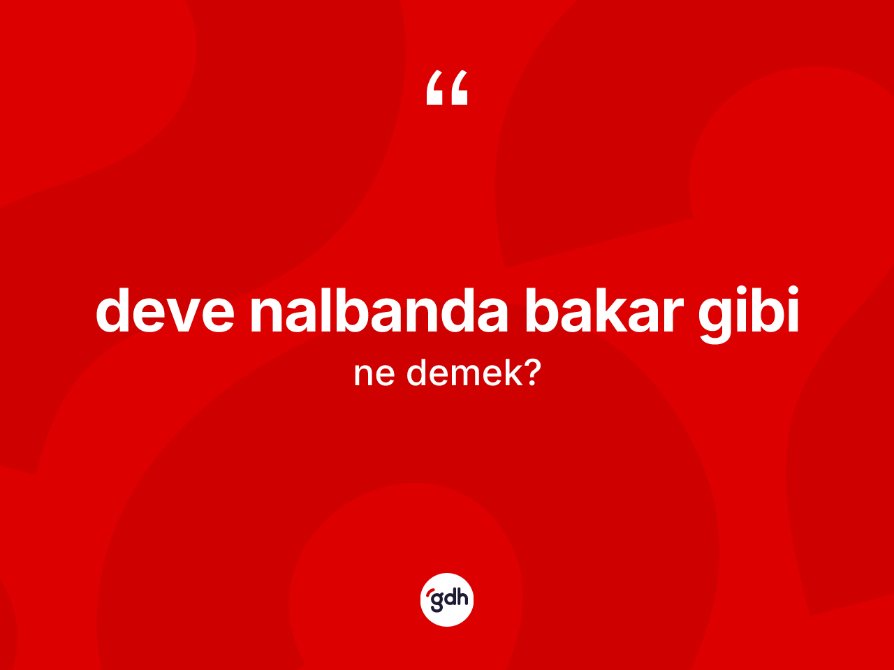 Deve nalbanda bakar gibi ifadesinin kısaca anlamı nedir? Deve nalbanda bakar gibi ifadesinin kaç farklı anlamı var?
