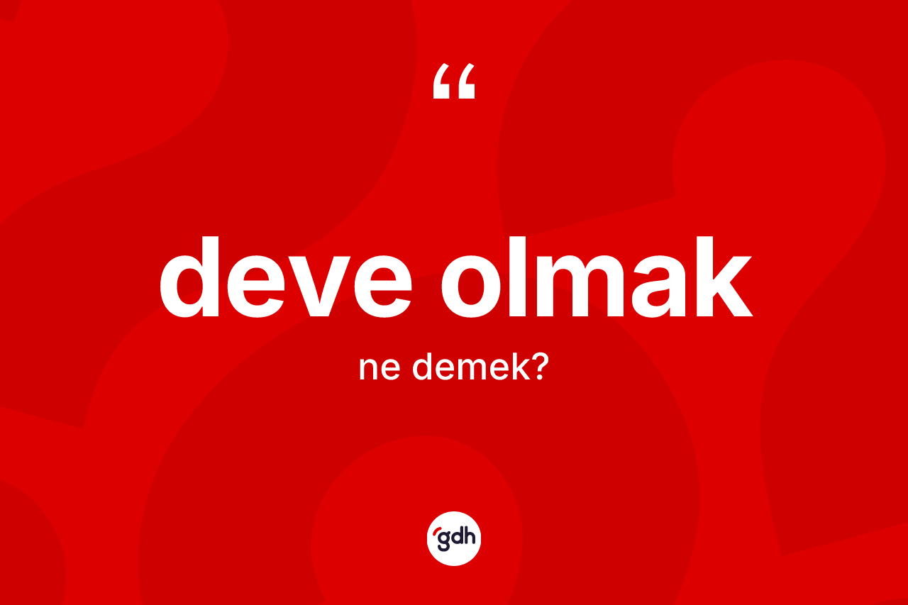 Deve olmak ifadesinin tanımı nedir? Deve olmak ifadesi nerede kullanılır?