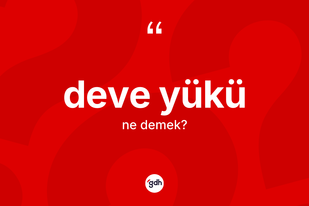 Deve yükü nedir? Deve yükünün sözlükteki anlamı nedir?