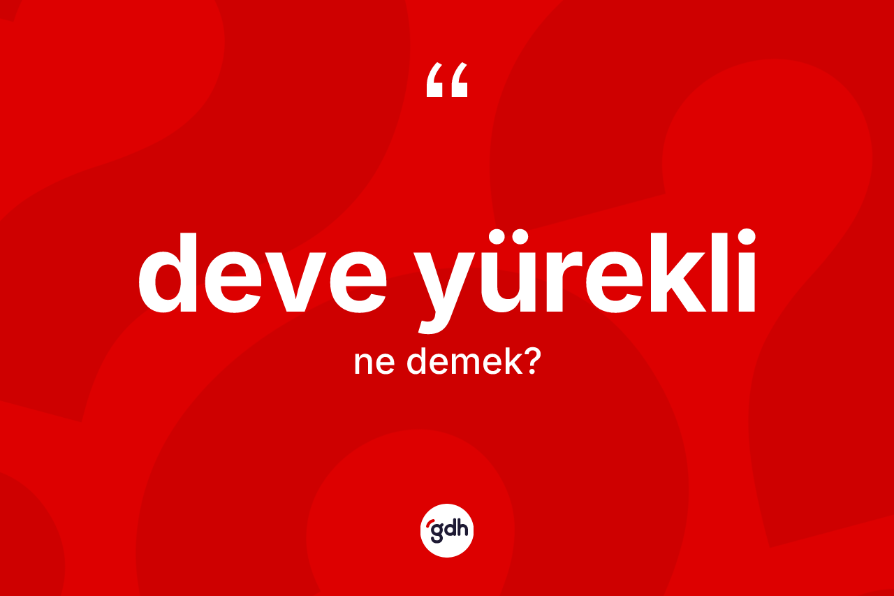 Deve yürekli kelimesi ne anlama gelir? Deve yüreklinin sözlükteki anlamı nedir?