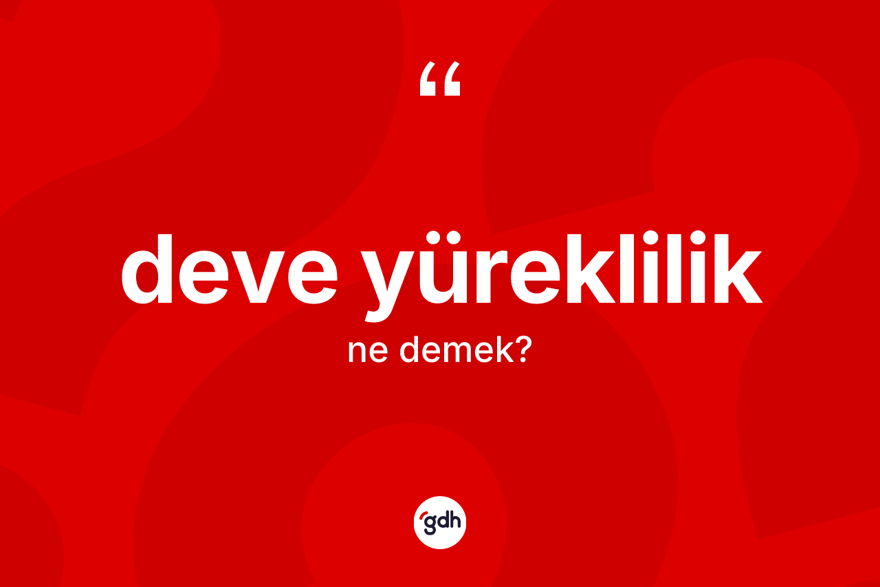Deve yüreklilik kelimesi nedir? Deve yürekliliğin kısaca tanımı nedir?