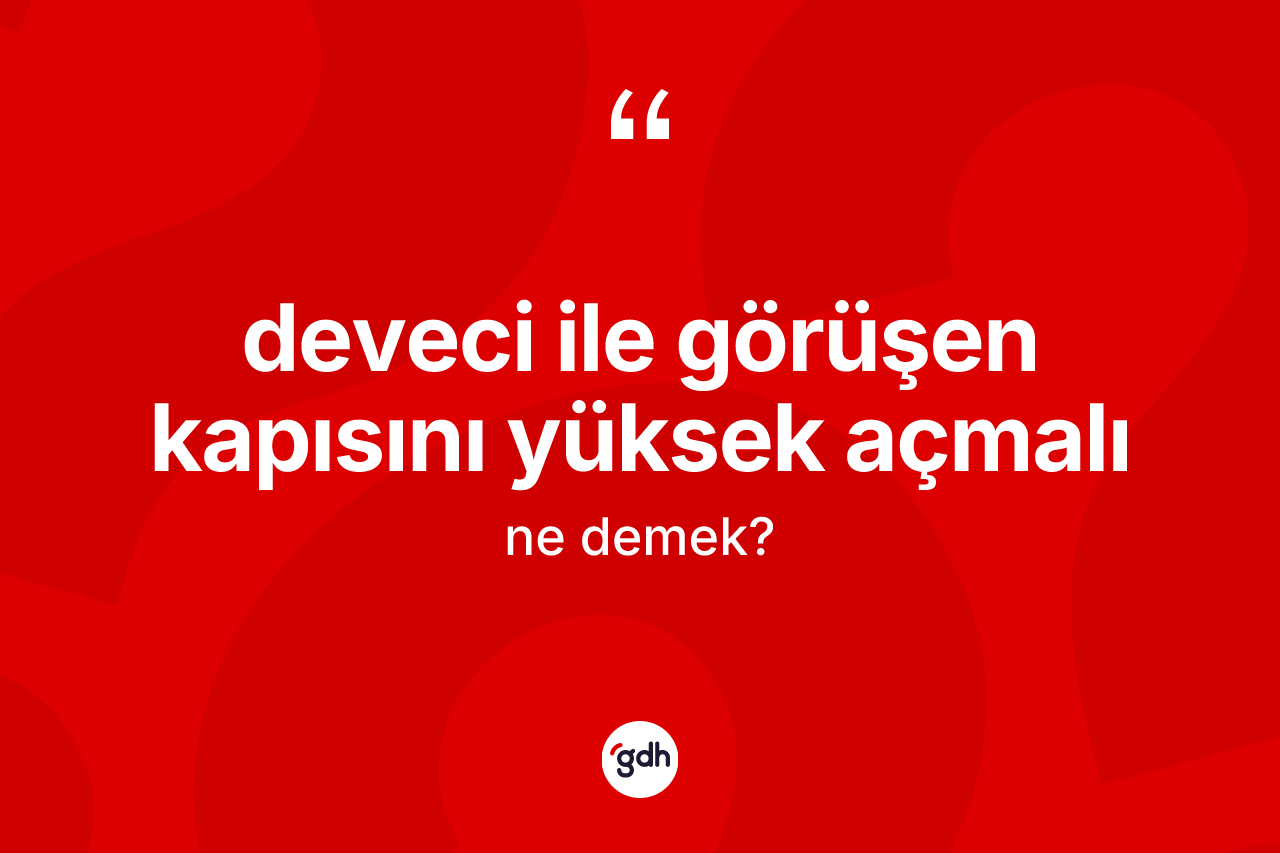 Deveci ile görüşen kapısını yüksek açmalı ifadesinin tanımı nedir? Deveci ile görüşen kapısını yüksek açmalı ifadesinin özellikleri nelerdir?